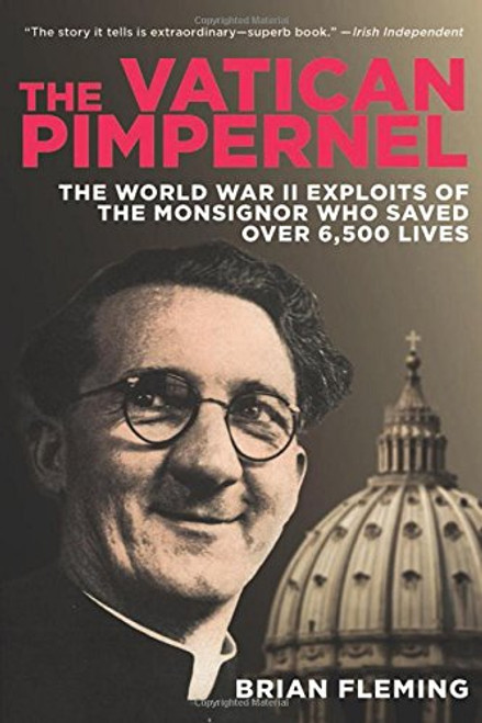 The Vatican Pimpernel: The World War II Exploits of the Monsignor Who Saved Over 6,500 Lives