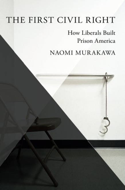 The First Civil Right: How Liberals Built Prison America (Studies in Postwar American Political Development)