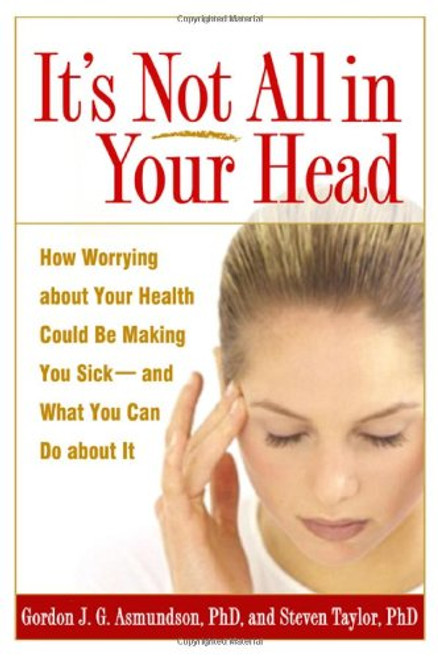 It's Not All in Your Head: How Worrying about Your Health Could Be Making You Sick--and What You Can Do about It