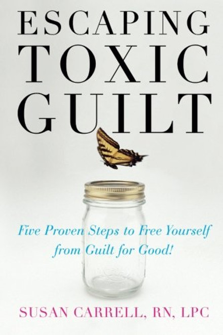 Escaping Toxic Guilt: Five Proven Steps to Free Yourself from Guilt for Good!