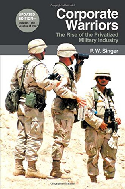 Corporate Warriors: The Rise of the Privatized Military Industry, Updated Edition (Cornell Studies in Security Affairs)