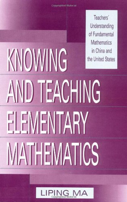 Knowing and Teaching Elementary Mathematics: Teachers' Understanding of Fundamental Mathematics in China and the United States (Studies in Mathematical Thinking and Learning Series)