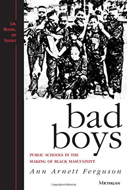 Bad Boys: Public Schools in the Making of Black Masculinity (Law, Meaning, and Violence)