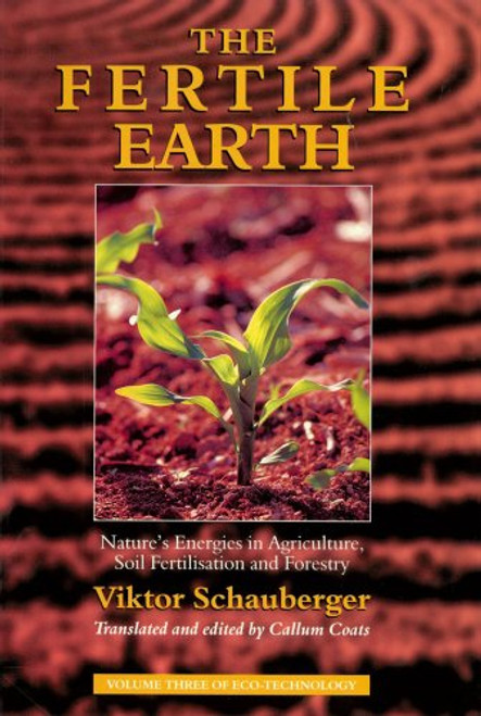The Fertile Earth: Nature's Energies in Agriculture, Soil Fertilisation and Forestry (Ecotechnology)