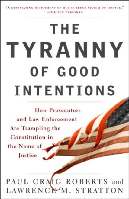 The Tyranny of Good Intentions: How Prosecutors and Law Enforcement Are Trampling the Constitution in the Name of Justice