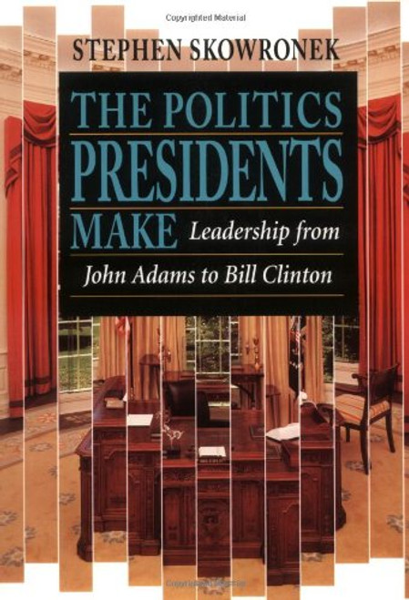 The Politics Presidents Make: Leadership from John Adams to Bill Clinton, Revised Edition