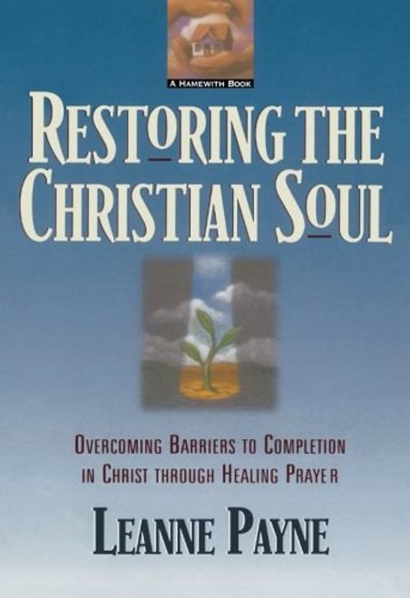 Restoring the Christian Soul: Overcoming Barriers to Completion in Christ through Healing Prayer