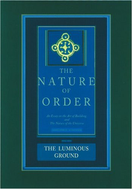 The Nature of Order: An Essay on the Art of Building and the Nature of the Universe, Book 4 - The Luminous Ground (Center for Environmental Structure, Vol. 12)