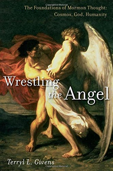 Wrestling the Angel: The Foundations of Mormon Thought: Cosmos, God, Humanity