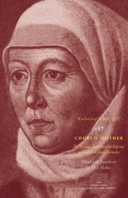 Church Mother: The Writings of a Protestant Reformer in Sixteenth-Century Germany (The Other Voice in Early Modern Europe)