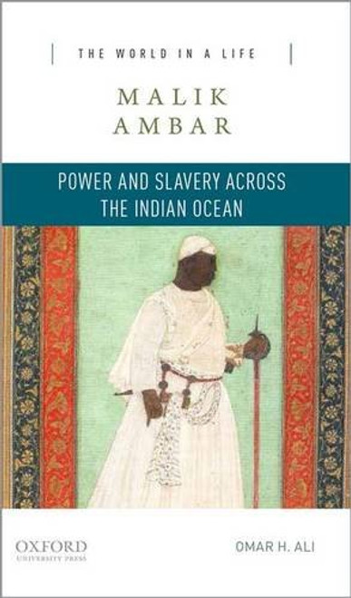 Malik Ambar: Power and Slavery across the Indian Ocean (The World in a Life Series)