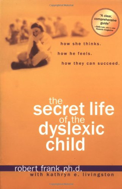 The Secret Life of the Dyslexic Child: How She thinks. How He Feels. How They Can Succeed.