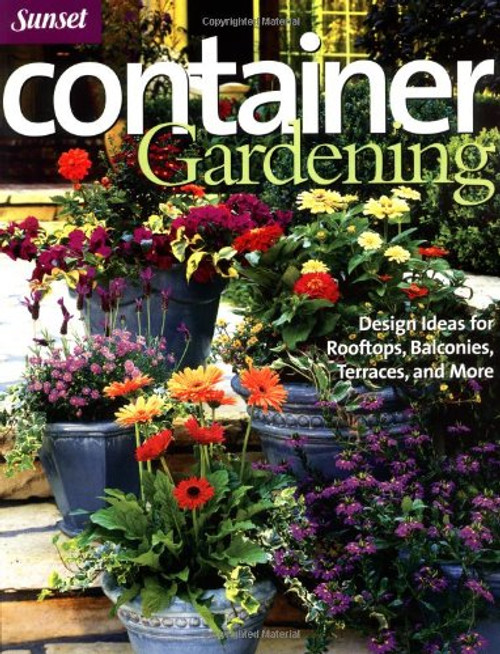 Container Gardening: Design Ideas for Rooftops, Balconies, Terraces, and More (Sunset Series)