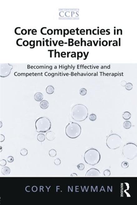 Core Competencies in Cognitive-Behavioral Therapy: Becoming a Highly Effective and Competent Cognitive-Behavioral Therapist (Core Competencies in Psychotherapy Series)