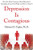 Depression Is Contagious How the Most Common Mood Disorder Is Spreading Around the World and How to Stop It