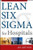 Lean Six Sigma for Hospitals: Simple Steps to Fast, Affordable, and Flawless Healthcare