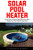 Solar Pool Heater: Learn How to Make High Efficiency Solar Heater For Your Pool At Low Cost