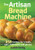 The Artisan Bread Machine: 250 Recipes for Breads, Rolls, Flatbreads and Pizzas