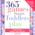 365 Games Smart Toddlers Play, 2E: Creative Time to Imagine, Grow and Learn