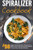 Spiralizer Cookbook: Top 98 Veggie Friendly Spiralizer Recipes-From Sweet Potato Fries And Zucchini Ribbons To Carrot Rice And Beet Noodles