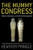 The Mummy Congress: Science, Obsession, & the Everlasting Dead