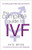 The Complete Guide to IVF: An Inside View of Fertility Clinics and Treatment