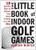 The Little Book of Indoor Golf Games: 18 Sure-fire Ways to Improve Your Game at Home or in the Office