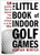 The Little Book of Indoor Golf Games: 18 Sure-fire Ways to Improve Your Game at Home or in the Office