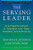 The Serving Leader: Five Powerful Actions to Transform Your Team, Business, and Community