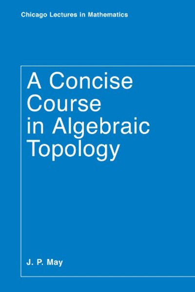 A Concise Course in Algebraic Topology (Chicago Lectures in Mathematics)