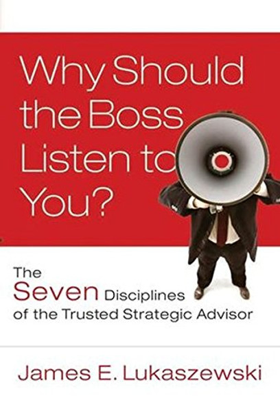 Why Should the Boss Listen to You?: The Seven Disciplines of the Trusted Strategic Advisor