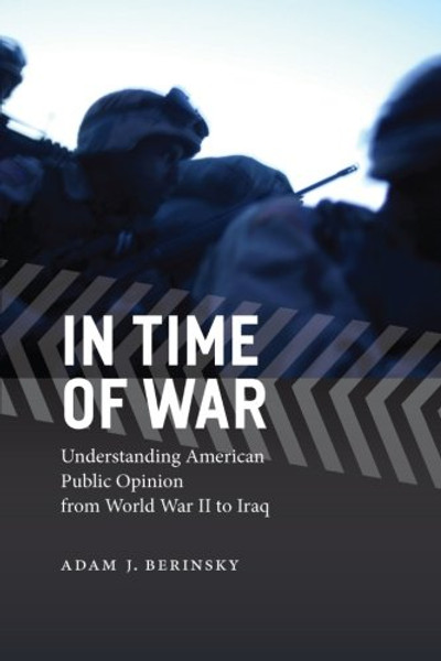 In Time of War: Understanding American Public Opinion from World War II to Iraq (Chicago Studies in American Politics)