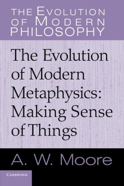 The Evolution of Modern Metaphysics: Making Sense of Things (The Evolution of Modern Philosophy)
