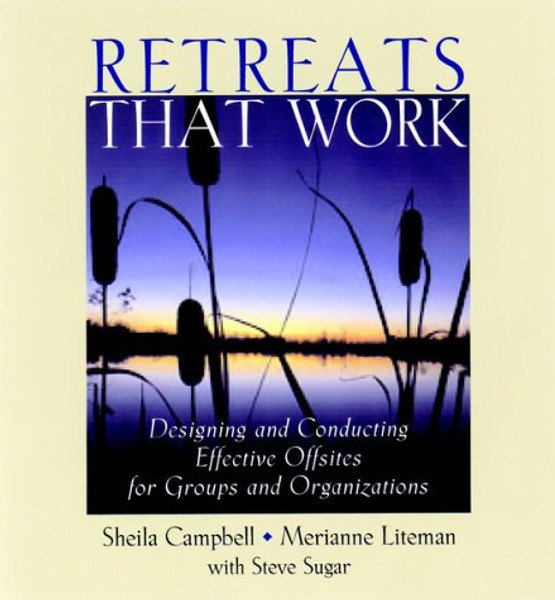 Retreats That Work: Designing and Conducting Effective Offsites for Groups and Organizations