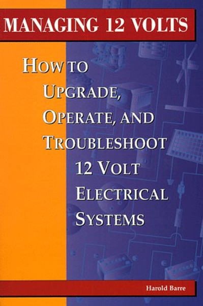 Managing 12 Volts: How to Upgrade, Operate, and Troubleshoot 12 Volt Electrical Systems