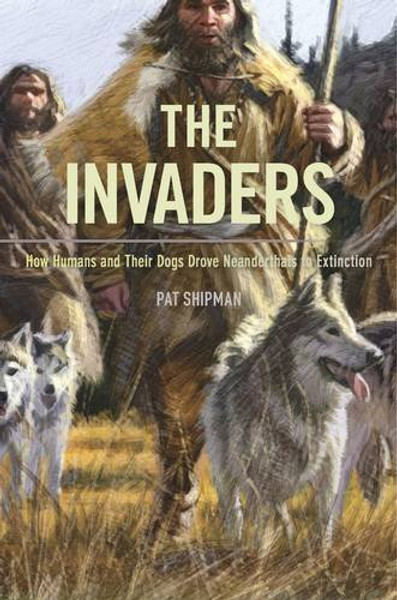 The Invaders: How Humans and Their Dogs Drove Neanderthals to Extinction