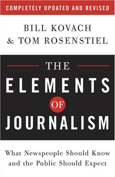 The Elements of Journalism: What Newspeople Should Know and the Public Should Expect, Completely Updated and Revised