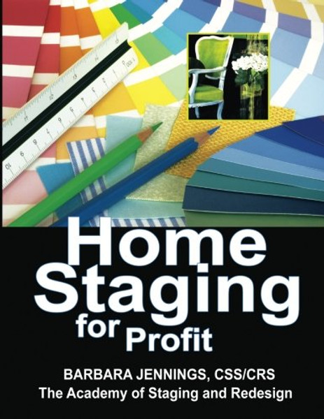 Home Staging for Profit: How to Start and Grow a Six Figure Home Staging Business in 7 Days or Less OR Secrets of Home Stagers Revealed So Anyone Can Start a Home Based Business and Succeed