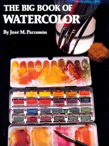The Big Book of Watercolor Painting: The History, the Studio, the Materials the Techniques, the Subjects, the Theory and the Practice of Watercolor