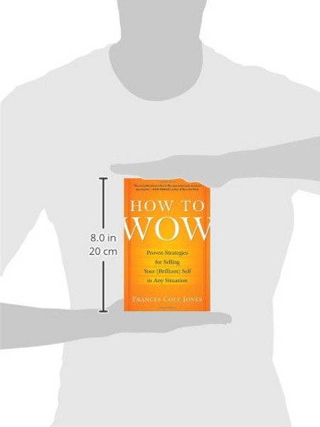 How to Wow: Proven Strategies for Selling Your [Brilliant] Self in Any Situation