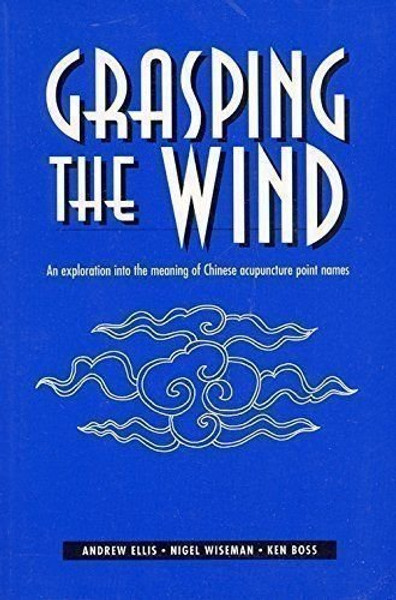 Grasping the Wind: An Exploration Into the Meaning of Chinese Acupuncture Point Names (English and Chinese Edition)