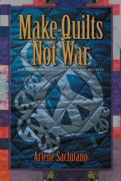 Make Quilts Not War (A Harriet Truman/Loose Threads Mystery) (Volume 6)