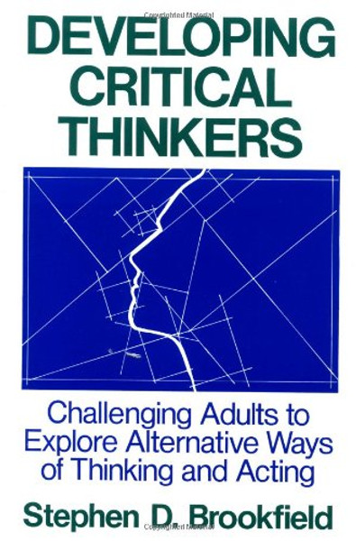 Developing Critical Thinkers: Challenging Adults to Explore Alternative Ways of Thinking and Acting