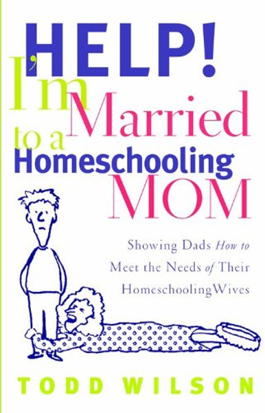 Help! I'm Married to a Homeschooling Mom: Showing Dads How to Meet the Needs of Their Homeschooling Wives