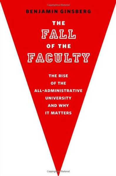 The Fall of the Faculty: The Rise of the All-Administrative University and Why it Matters