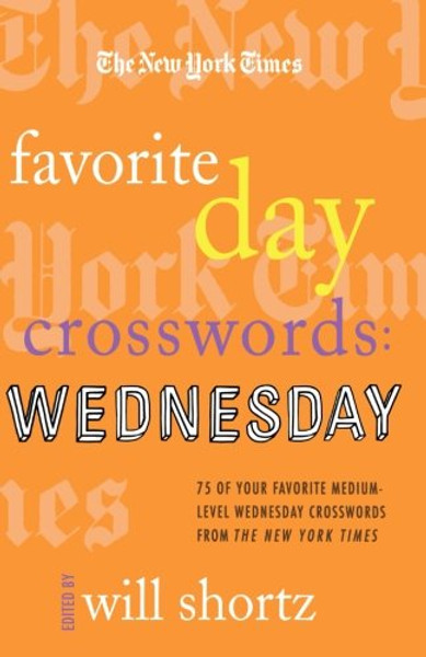 The New York Times Favorite Day Crosswords: Wednesday: 75 of Your Favorite Medium-Level Wednesday Crosswords from The New York Times