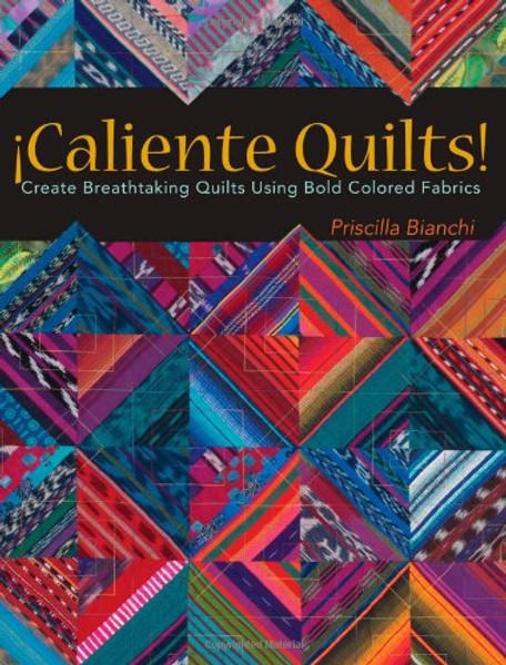 Caliente Quilts: Create Breathtaking Quilts Using Bold Colored Fabrics
