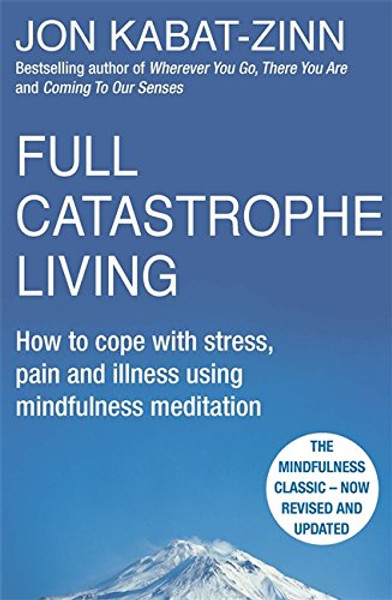 Full Catastrophe Living How to Cope with Stress, Pain and Illness Using Mindfulness Meditation