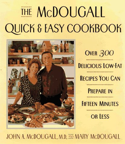The McDougall Quick & Easy Cookbook: Over 300 Delicious Low - Fat Recipes You Can Prepare in Fifteen Minutes or Less