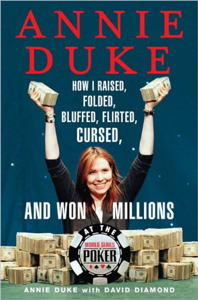 Annie Duke: How I Raised, Folded, Bluffed, Flirted, Cursed, and Won Millions at the World Series of Poker